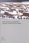 Eesti arhitektuur makettidel. Estonian Architecture in Models