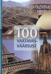 100 vaatamisväärsust. Imepäraseid paiku ja ehitisi igast maailmajaost