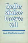 Selle sinise taeva all. Laule Otto Rootsi sõnadele