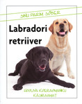 Sinu parim sõber. Labrodori Retriiver. Hooliva koeraomaniku käsiraamat