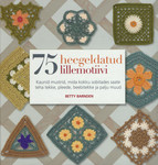 75 heegeldatud lillemotiivi. Kaunid mustrid, mida kokku sobitades saate teha tekke, pleede, beebitekke ja palju muud 