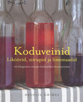 Koduveinid. Liköörid, siirupid ja limonaadid. 101 hõrgutavat retsepti looduslikest koostisosadest