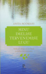 Minu imelise tervenemise lugu. Teekond vähiga surma lävele ja tõelise tervenemiseni
