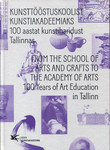 Kunsttööstuskoolist kunstiakadeemiaks. From the School of Arts and Crafts to the Academy of Arts. 100 aastat kunstiharidust Tallinnas. 100 Years of Art Education in Tallinn