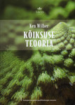 Kõiksuse teooria. Integraalne nägemus, äri, poliitika, teaduse ja spirituaalsuse jaoks