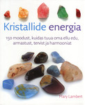 Kristallide energia. 150 moodust, kuidas tuua oma ellu edu, armastust, tervist ja harmooniat