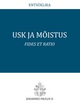 Usk ja mõistus. Fides et Ratio. Ülemkarjane Johannes Paulus II katoliku kiriku piiskoppidele usu ja mõistuse vahelise suhte kohta