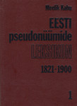 Eesti pseudonüümide leksikon. Lexicon pseudonymorum estonicorum. Eestikeelsed raamatud ja perioodika aastaist 1821-1900. Estonici libri et periodica ab anno MDCCCXXI usque ad annum MCM