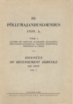 III põllumajandusloendus 1939. a. Données du recensement agricole de 1939. Talundite arv, rahvastik, maapidamine, maakasutus, põlluviljade kasvupindalad, viljapuud, marjapõõsad, köögiviljad ja loomad